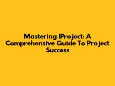 Mastering IProject: A Comprehensive Guide To Project Success