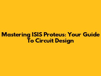 Mastering ISIS Proteus: Your Guide To Circuit Design