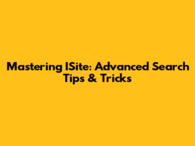 Mastering ISite: Advanced Search Tips & Tricks
