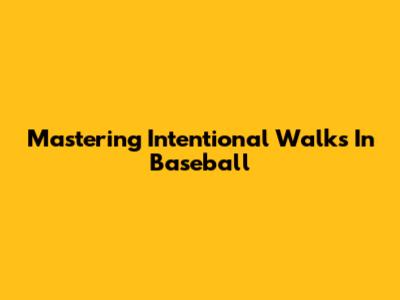 Mastering Intentional Walks In Baseball