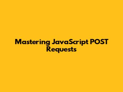 Mastering JavaScript POST Requests