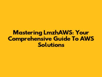 Mastering LmzhAWS: Your Comprehensive Guide To AWS Solutions