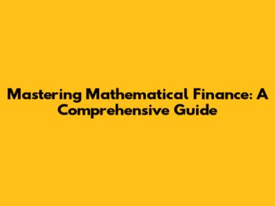 Mastering Mathematical Finance: A Comprehensive Guide
