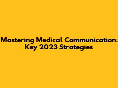 Mastering Medical Communication: Key 2023 Strategies