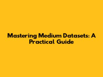 Mastering Medium Datasets: A Practical Guide