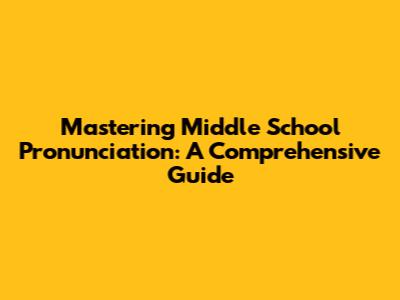 Mastering Middle School Pronunciation: A Comprehensive Guide