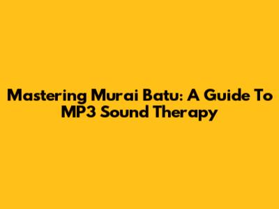 Mastering Murai Batu: A Guide To MP3 Sound Therapy