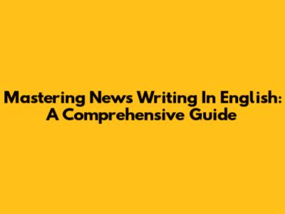 Mastering News Writing In English: A Comprehensive Guide