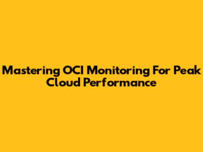 Mastering OCI Monitoring For Peak Cloud Performance