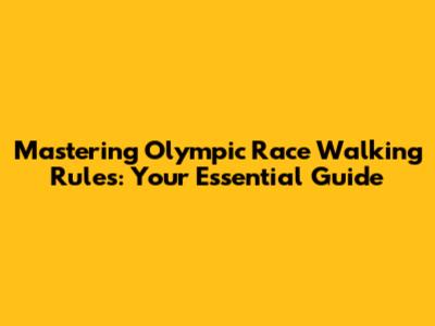 Mastering Olympic Race Walking Rules: Your Essential Guide