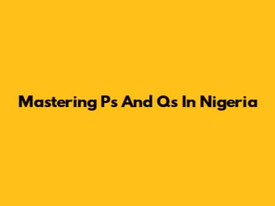 Mastering P's And Q's In Nigeria