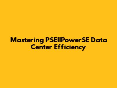 Mastering PSEIIPowerSE Data Center Efficiency