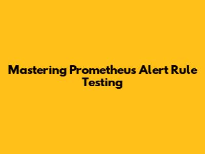 Mastering Prometheus Alert Rule Testing