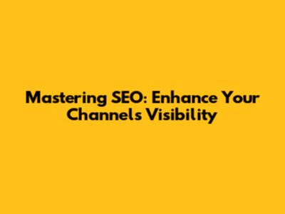 Mastering SEO: Enhance Your Channel's Visibility