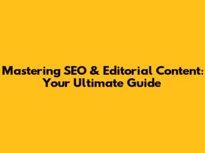 Mastering SEO & Editorial Content: Your Ultimate Guide