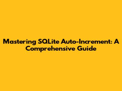 Mastering SQLite Auto-Increment: A Comprehensive Guide