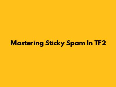 Mastering Sticky Spam In TF2