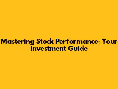 Mastering Stock Performance: Your Investment Guide
