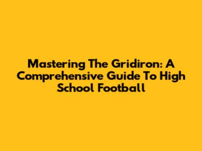Mastering The Gridiron: A Comprehensive Guide To High School Football