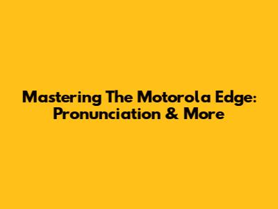 Mastering The Motorola Edge: Pronunciation & More