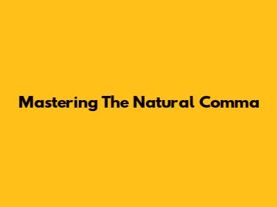 Mastering The Natural Comma