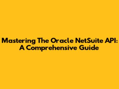 Mastering The Oracle NetSuite API: A Comprehensive Guide