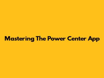Mastering The Power Center App