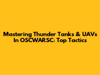 Mastering Thunder Tanks & UAVs In OSCWARSC: Top Tactics