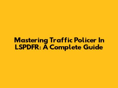 Mastering Traffic Policer In LSPDFR: A Complete Guide