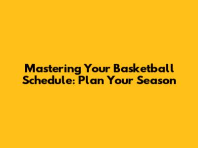 Mastering Your Basketball Schedule: Plan Your Season