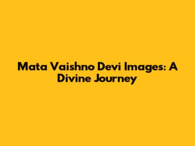 Mata Vaishno Devi Images: A Divine Journey
