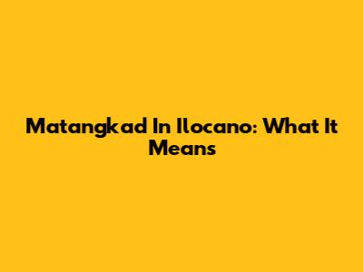 Matangkad In Ilocano: What It Means