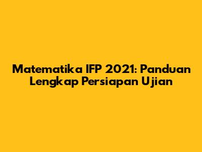 Matematika IFP 2021: Panduan Lengkap Persiapan Ujian