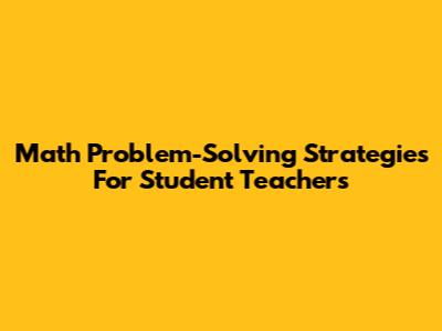 Math Problem-Solving Strategies For Student Teachers