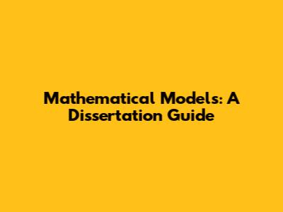 Mathematical Models: A Dissertation Guide