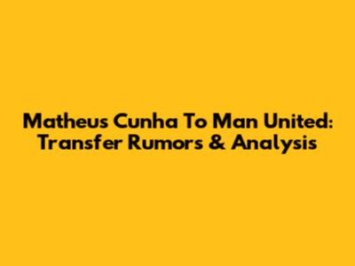 Matheus Cunha To Man United: Transfer Rumors & Analysis