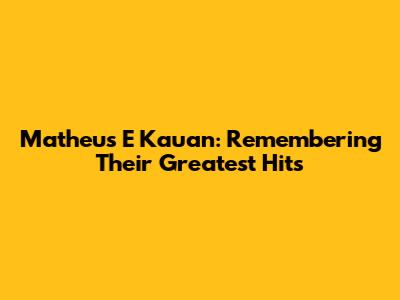 Matheus E Kauan: Remembering Their Greatest Hits