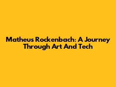 Matheus Rockenbach: A Journey Through Art And Tech