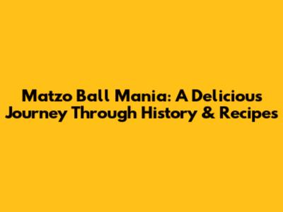 Matzo Ball Mania: A Delicious Journey Through History & Recipes