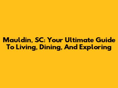 Mauldin, SC: Your Ultimate Guide To Living, Dining, And Exploring