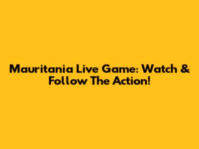 Mauritania Live Game: Watch & Follow The Action!