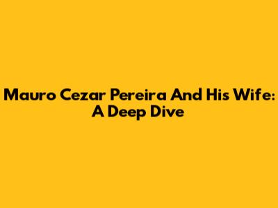 Mauro Cezar Pereira And His Wife: A Deep Dive