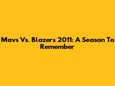 Mavs Vs. Blazers 2011: A Season To Remember