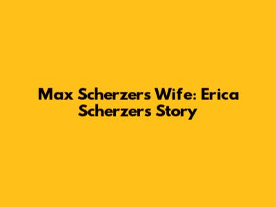 Max Scherzer's Wife: Erica Scherzer's Story