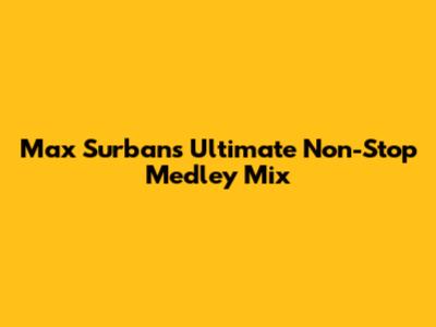 Max Surban's Ultimate Non-Stop Medley Mix
