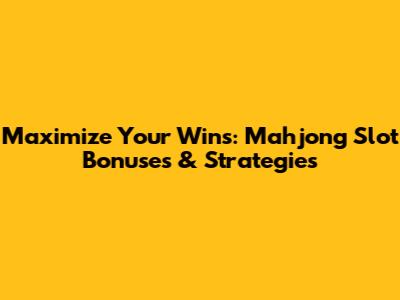 Maximize Your Wins: Mahjong Slot Bonuses & Strategies