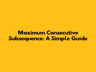 Maximum Consecutive Subsequence: A Simple Guide