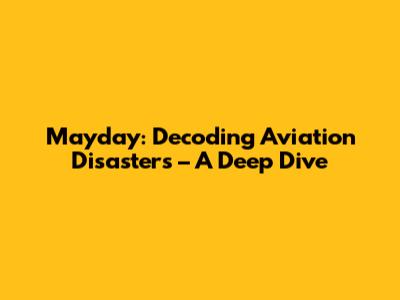 Mayday: Decoding Aviation Disasters – A Deep Dive