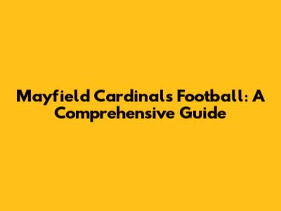 Mayfield Cardinals Football: A Comprehensive Guide