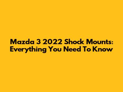 Mazda 3 2022 Shock Mounts: Everything You Need To Know
